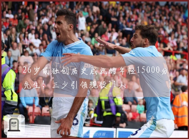 26岁前独创历史成就的年轻15000分先生！三少引领现役11人