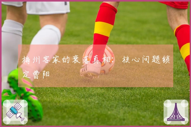梅州客家的衰落真相：核心问题锁定曹阳