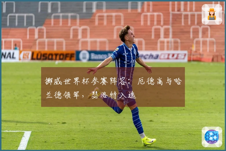 挪威世界杯参赛阵容：厄德高与哈兰德领军，瑟洛特入选