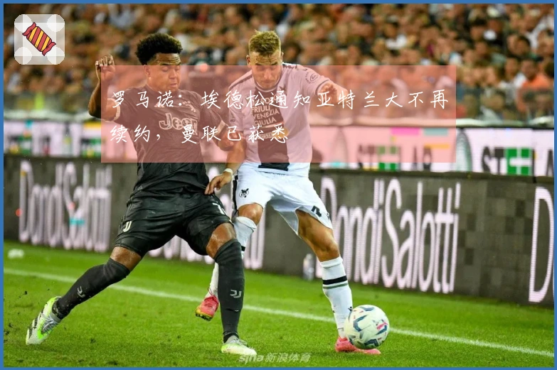 罗马诺：埃德松通知亚特兰大不再续约，曼联已获悉