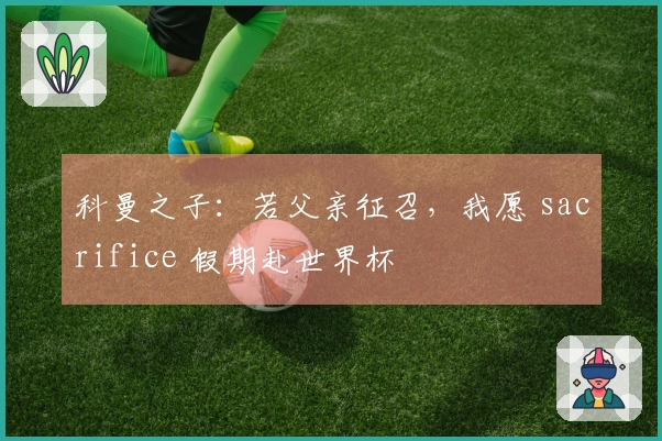 科曼之子：若父亲征召，我愿 sacrifice 假期赴世界杯