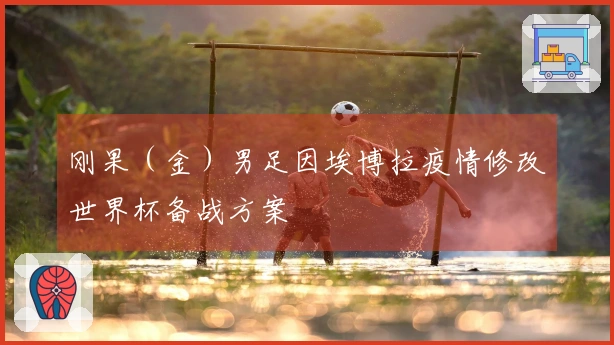 刚果（金）男足因埃博拉疫情修改世界杯备战方案